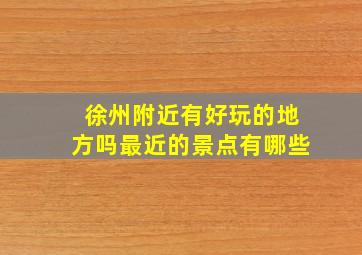 徐州附近有好玩的地方吗最近的景点有哪些