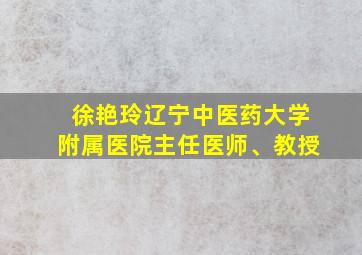 徐艳玲辽宁中医药大学附属医院主任医师、教授