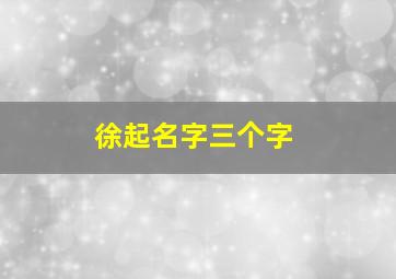 徐起名字三个字