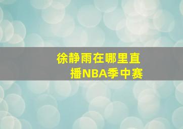 徐静雨在哪里直播NBA季中赛