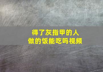 得了灰指甲的人做的饭能吃吗视频