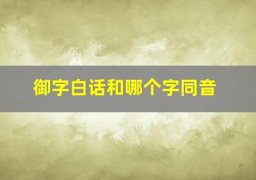 御字白话和哪个字同音