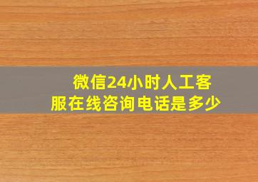 微信24小时人工客服在线咨询电话是多少