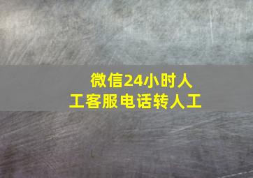 微信24小时人工客服电话转人工