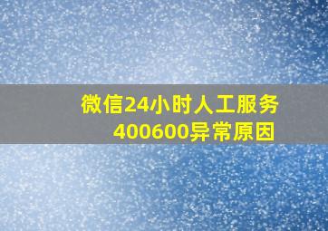 微信24小时人工服务400600异常原因