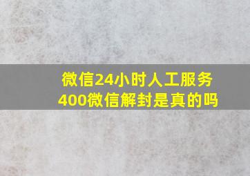 微信24小时人工服务400微信解封是真的吗