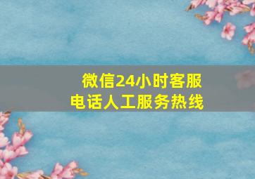 微信24小时客服电话人工服务热线