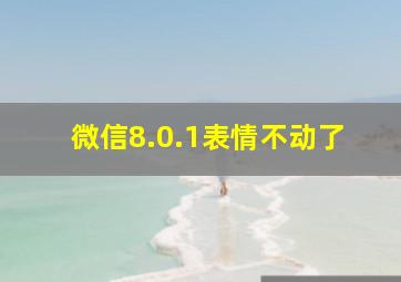 微信8.0.1表情不动了