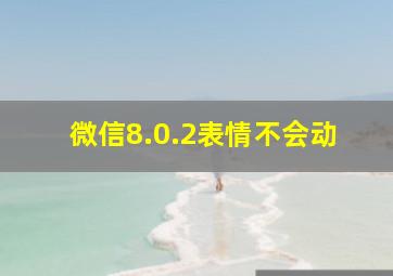 微信8.0.2表情不会动