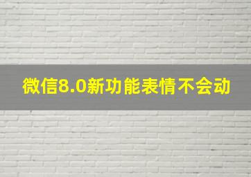 微信8.0新功能表情不会动