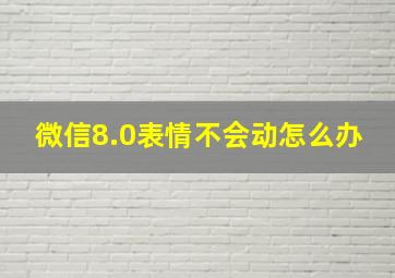 微信8.0表情不会动怎么办