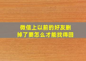 微信上以前的好友删掉了要怎么才能找得回