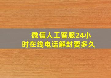 微信人工客服24小时在线电话解封要多久