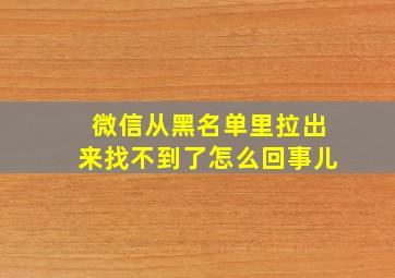 微信从黑名单里拉出来找不到了怎么回事儿