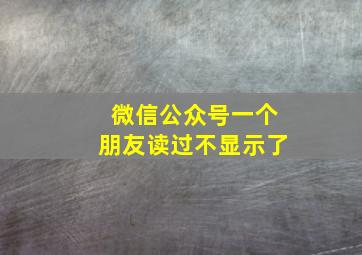 微信公众号一个朋友读过不显示了