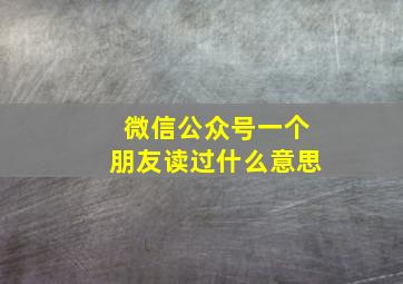 微信公众号一个朋友读过什么意思