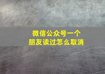 微信公众号一个朋友读过怎么取消