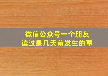 微信公众号一个朋友读过是几天前发生的事