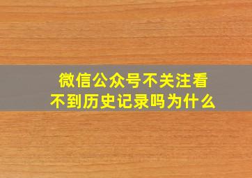 微信公众号不关注看不到历史记录吗为什么