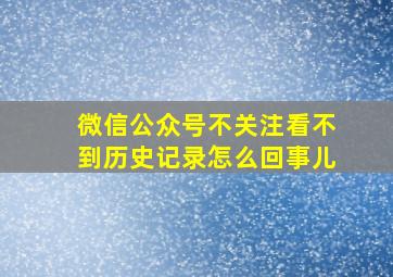 微信公众号不关注看不到历史记录怎么回事儿