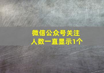 微信公众号关注人数一直显示1个