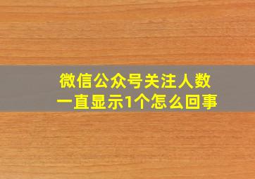 微信公众号关注人数一直显示1个怎么回事