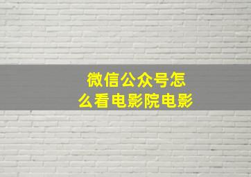 微信公众号怎么看电影院电影