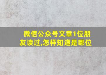 微信公众号文章1位朋友读过,怎样知道是哪位