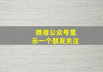 微信公众号显示一个朋友关注