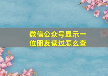 微信公众号显示一位朋友读过怎么查