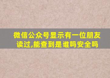 微信公众号显示有一位朋友读过,能查到是谁吗安全吗