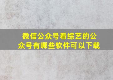 微信公众号看综艺的公众号有哪些软件可以下载