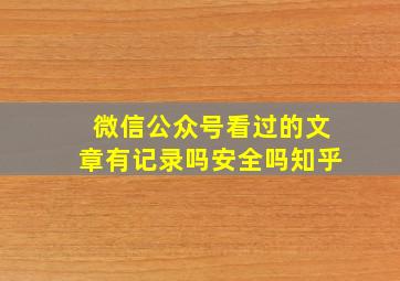 微信公众号看过的文章有记录吗安全吗知乎