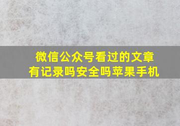 微信公众号看过的文章有记录吗安全吗苹果手机