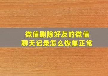 微信删除好友的微信聊天记录怎么恢复正常