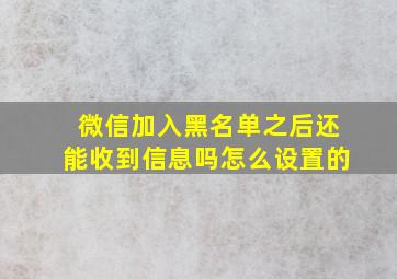 微信加入黑名单之后还能收到信息吗怎么设置的