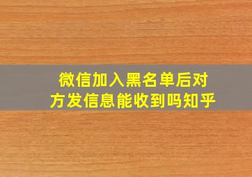 微信加入黑名单后对方发信息能收到吗知乎