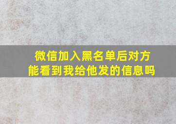 微信加入黑名单后对方能看到我给他发的信息吗