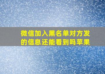 微信加入黑名单对方发的信息还能看到吗苹果