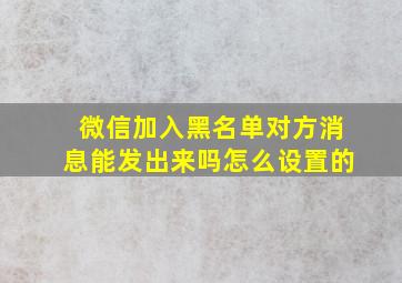 微信加入黑名单对方消息能发出来吗怎么设置的