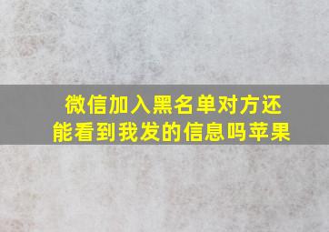 微信加入黑名单对方还能看到我发的信息吗苹果