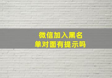 微信加入黑名单对面有提示吗