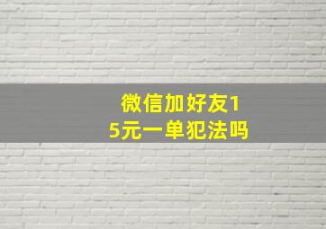 微信加好友15元一单犯法吗