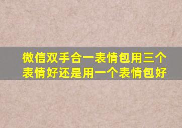 微信双手合一表情包用三个表情好还是用一个表情包好