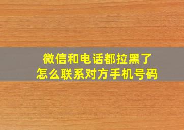 微信和电话都拉黑了怎么联系对方手机号码