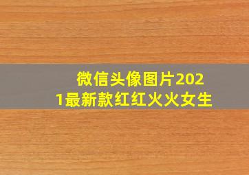 微信头像图片2021最新款红红火火女生