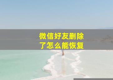 微信好友删除了怎么能恢复