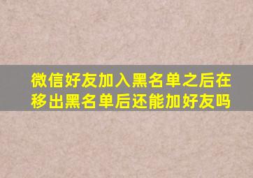 微信好友加入黑名单之后在移出黑名单后还能加好友吗