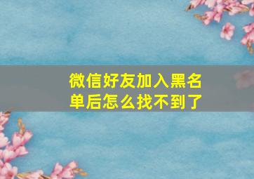 微信好友加入黑名单后怎么找不到了