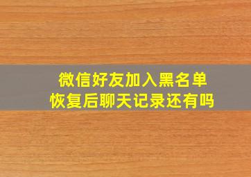 微信好友加入黑名单恢复后聊天记录还有吗